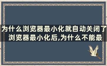 为什么浏览器最小化就自动关闭了 浏览器最小化后,为什么不能最大化了